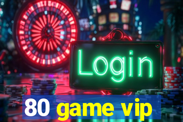 80 game vip